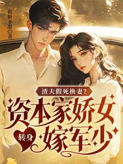 渣夫假死换妻？资本家娇女转身嫁军少全集小说_林婉晴司也完结版阅读