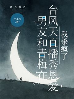 全章节小说男友和青梅在台风天直播秀恩爱，我杀疯了小小凡最新阅读