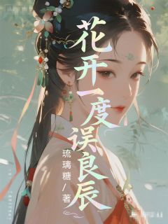 良心推荐花开一度误良辰小说试读