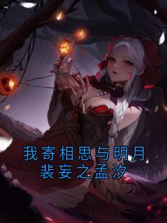 好文热推小说我寄相思与明月裴妄之孟汐主角孟汐裴妄之全文在线阅读