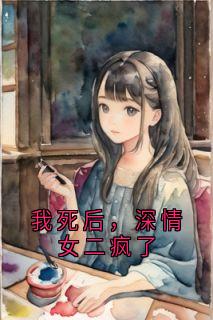 我死后，深情女二疯了宋之寒林夏全本小说（我死后，深情女二疯了）全章节小说目录阅读
