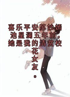 快手喜乐平安苏妙嫣池星澜五年前，她是我的清贫校花女友。小说全本章节大结局