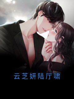 爆款小说云芝妍陆厅啸在线阅读-云芝妍陆厅啸免费阅读