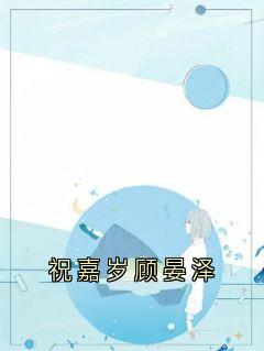 祝嘉岁顾晏泽主角的小说完结版祝嘉岁顾晏泽全集