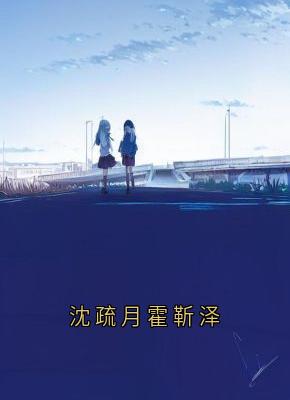 沈疏月霍靳泽是哪本小说主角 沈疏月霍靳泽免费全章节阅读