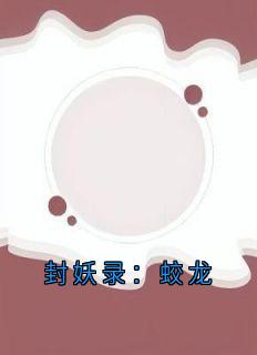 封妖录:蛟龙夙夙洛漓全章节在线阅读