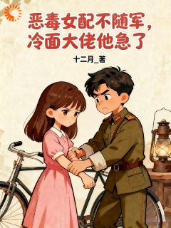 热门小说恶毒女配不随军，冷面大佬他急了完整版全文阅读