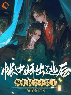 老书虫力荐帐中娇出逃后，疯批权臣不装了免费无弹窗阅读