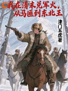 我在清末兑军火，从马匪到东北王主角是杜振东朱大富小说百度云全文完整版阅读