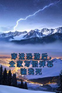 穿进恐游后，全家写假弹幕骗我死(苏夏萧煜)小说全章节目录阅读