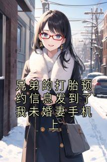 兄弟的打胎预约信息发到了我未婚妻手机上是什么小说简逢箐顾潇圳全本免费阅读