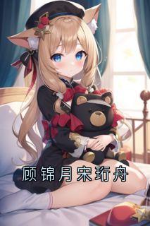顾锦月宋珩舟小说主角是宋珩舟顾锦月全文完整版阅读