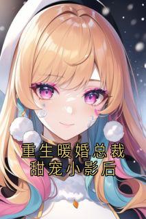 【抖音热推】顾云葭厉霆琛全文在线阅读-重生暖婚总裁甜宠小影后全章节目录