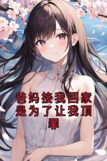 爸妈接我回家是为了让我顶罪(醉醉)最佳创作小说全文在线阅读