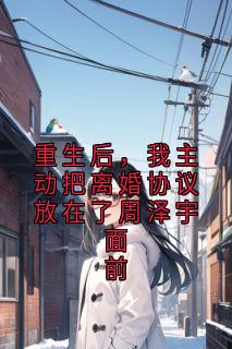 重生后，我主动把离婚协议放在了周泽宇面前免费阅读全文，主角沈溪周亦然小说完整版