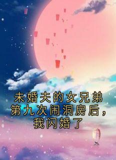 抖音小说未婚夫的女兄弟第九次闹洞房后，我闪婚了主角白玫孙呈旭全文小说免费阅读