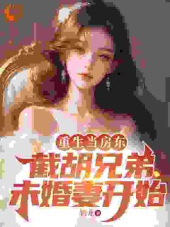 好看的重生后，我截胡了兄弟的未婚妻小说-重生后，我截胡了兄弟的未婚妻最新章节阅读