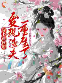 全章节小说穿书进侯府，发现渣夫重生了九月的糯米饭最新阅读
