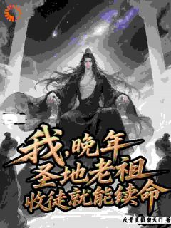新上我，晚年圣地老祖，收徒就能续命反骨直戳南天门小说免费阅读