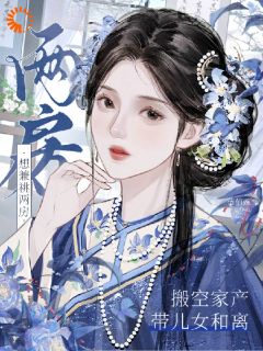 想兼祧两房？搬空家产带儿女和离小说免费版阅读抖音热文