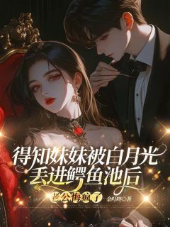 得知妹妹被白月光丢进鳄鱼池后，老公悔疯了沈瑶贺云书小说全文阅读