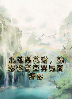 (精品)北地梨花谢，锦瑟弦音空赫厉商锦瑟小说