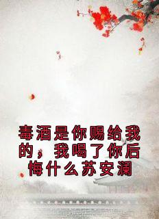 毒酒是你赐给我的，我喝了你后悔什么苏安澜苏安澜陆子延大结局在线阅读