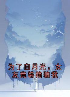 为了白月光，女友竟装瞎骗我(何昕言赵逸辰)全文章节在线阅读