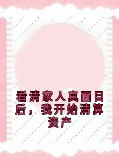 [抖音]小说林大军小宇看清家人真面目后，我开始清算资产