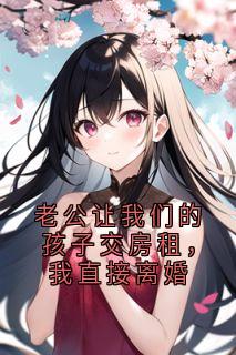 【老公让我们的孩子交房租,我直接离婚】主角(林娜陈浩)在线阅读