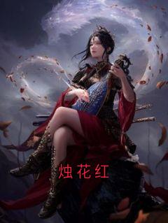 全章节小说烛花红大神最新阅读