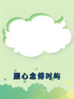 顾心念傅时屿结局是什么 顾心念傅时屿免费阅读全文