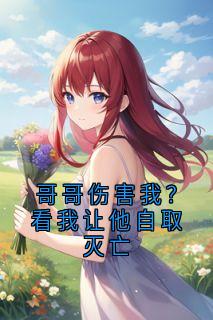 热门推荐哥哥伤害我？看我让他自取灭亡by神秘人小说正版在线