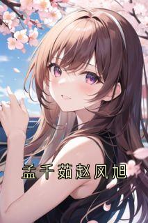 免费完结小说孟千茹赵风旭孟千茹赵风旭无弹窗免费阅读