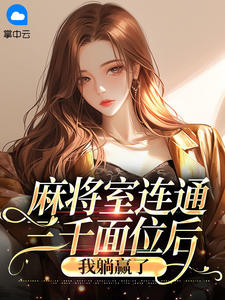 最完整版麻将室连通三千面位后，我躺赢了热门连载小说
