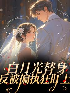 抖音完结白月光替身反被偏执狂盯上​​温浅傅烬野(全文在线阅读)