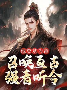 他登基为帝，召唤亘古强者听令小说主角是秦昊武曌全文完整版阅读