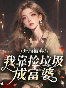 开局被弃？我靠捡垃圾成富婆抖音全本小说林小雪林翠兰抖音免费章节阅读