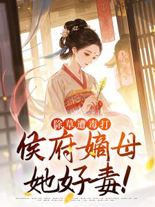 主角是满满林漠烟的小说-除草遭毒打，侯府嫡母她好毒！完整章节阅读