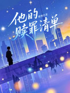 （全集-免费）他的赎罪清单完本小说_妍妍谢景行全文免费阅读