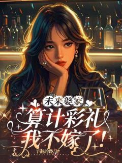 周明珠江林泽小说未来婆家算计彩礼，我不嫁了！免费阅读
