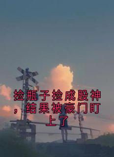 捡瓶子捡成股神，结果被豪门盯上了赵儒成江芸念-小说未删减阅读