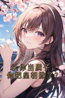 小说推荐让你当质子，你把皇朝掀了？完结版全章节阅读