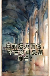 苏铭苏雨涵虫族爆兵百亿，你管这叫最弱御兽？全文(苏铭苏雨涵)章节免费阅读