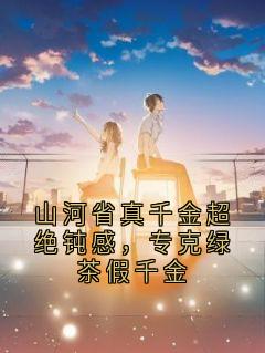 抖音山河省真千金超绝钝感，专克绿茶假千金小说章节阅读
