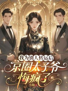 独家我为别人转运后，京圈太子爷悔疯了全本大结局小说阅读