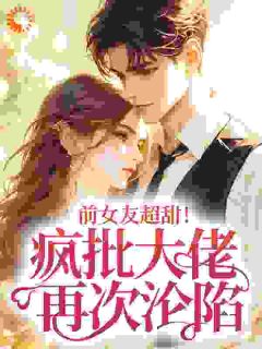 前女友超甜！疯批大佬再次沦陷小说(完整版)-乔栩栩许济昀章节阅读