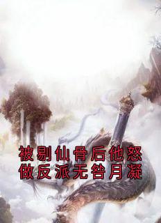 爆款小说由作者神秘人所创作的被剔仙骨后他怒做反派无咎月凝在线阅读