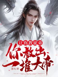 好看的让你教徒弟，你教出一堆大帝？小说-让你教徒弟，你教出一堆大帝？最新章节阅读
