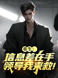 重生：信息差在手，领导我来救！小说(完结)-杨澈童镇岳无删减阅读